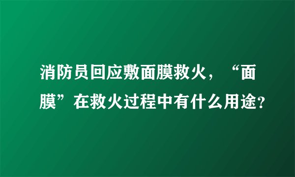 消防员回应敷面膜救火，“面膜”在救火过程中有什么用途？