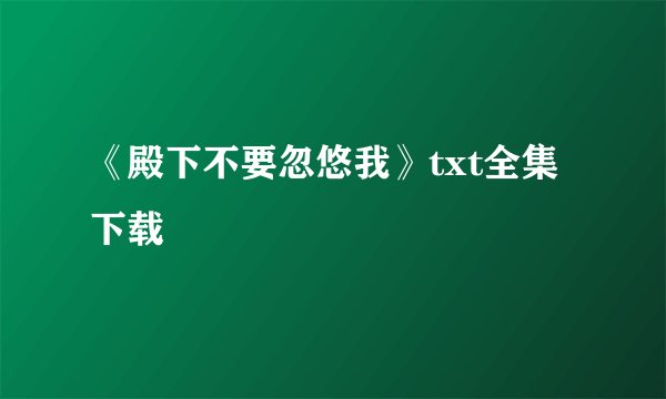 《殿下不要忽悠我》txt全集下载
