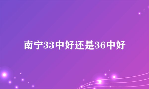 南宁33中好还是36中好