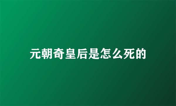 元朝奇皇后是怎么死的