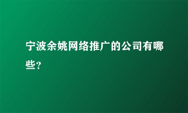 宁波余姚网络推广的公司有哪些？