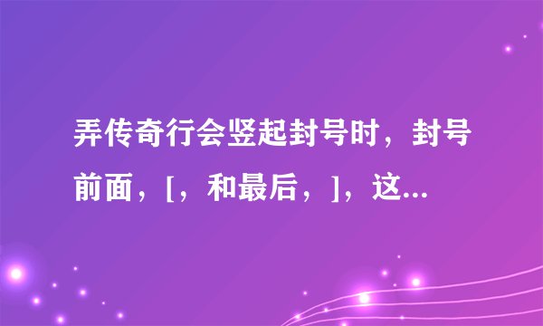 弄传奇行会竖起封号时，封号前面，[，和最后，]，这两个括号有什么方法可以消除吗？很难看。