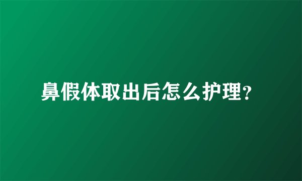 鼻假体取出后怎么护理？