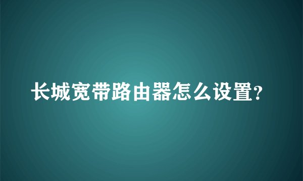 长城宽带路由器怎么设置？