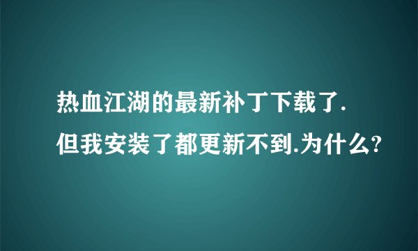 热血江湖的最新补丁下载了.但我安装了都更新不到.为什么?