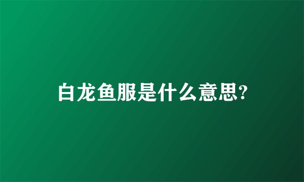 白龙鱼服是什么意思?