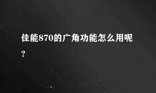 佳能870的广角功能怎么用呢？