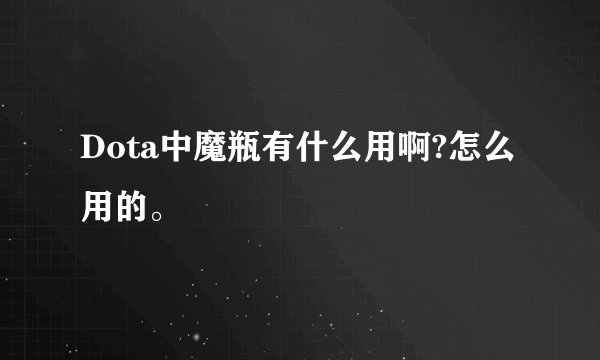 Dota中魔瓶有什么用啊?怎么用的。