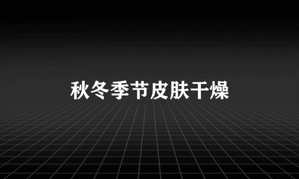 秋冬季节皮肤干燥