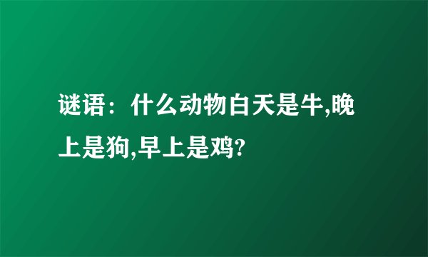 谜语：什么动物白天是牛,晚上是狗,早上是鸡?