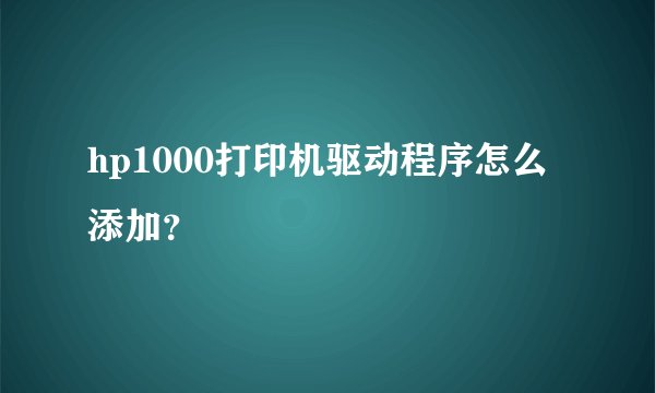 hp1000打印机驱动程序怎么添加？