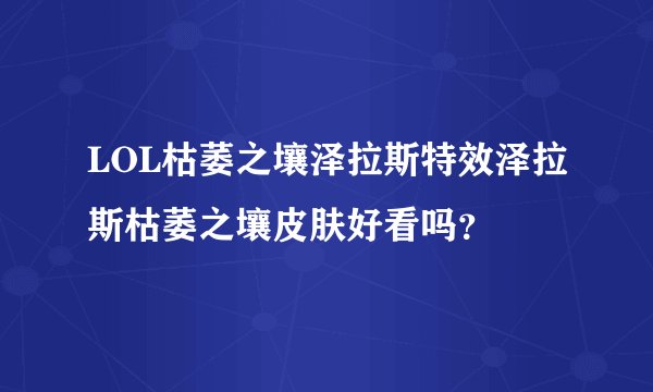 LOL枯萎之壤泽拉斯特效泽拉斯枯萎之壤皮肤好看吗？