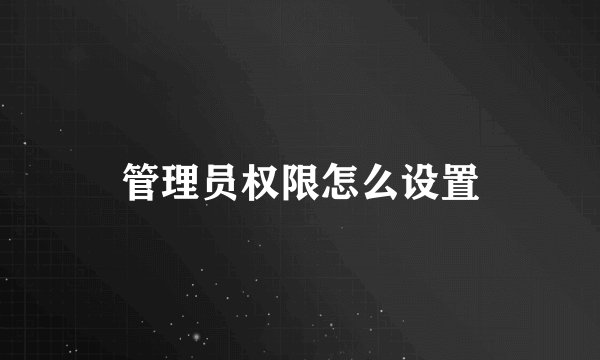 管理员权限怎么设置