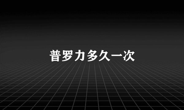 普罗力多久一次