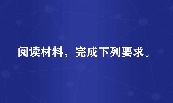 阅读材料，完成下列要求。