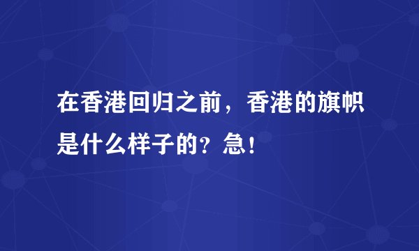在香港回归之前，香港的旗帜是什么样子的？急！