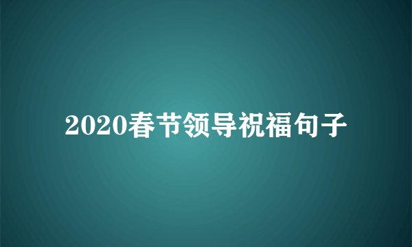 2020春节领导祝福句子