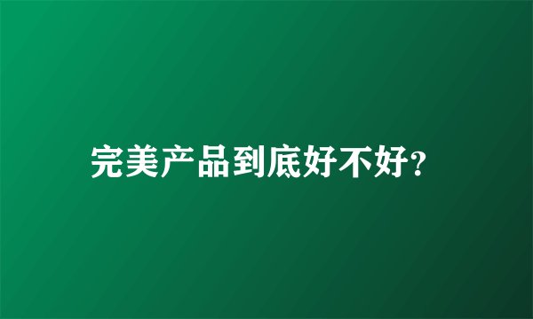 完美产品到底好不好？
