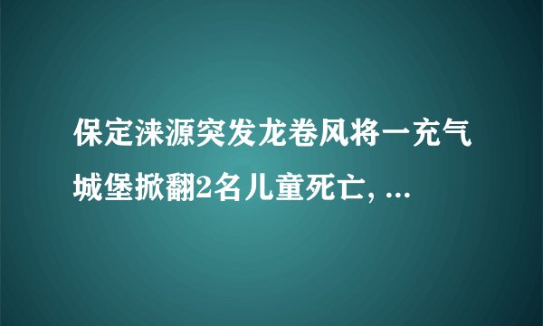 保定涞源突发龙卷风将一充气城堡掀翻2名儿童死亡, 你怎么看？