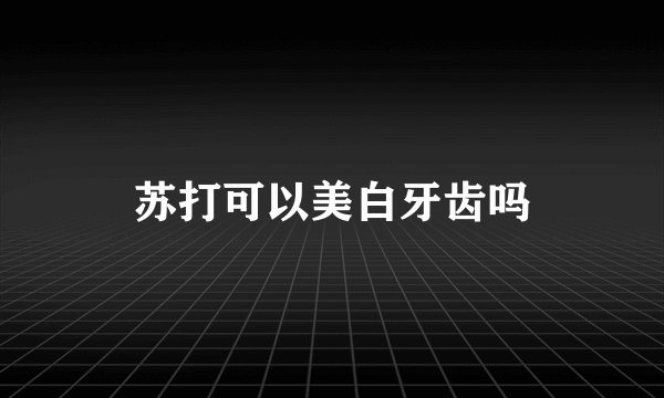 苏打可以美白牙齿吗