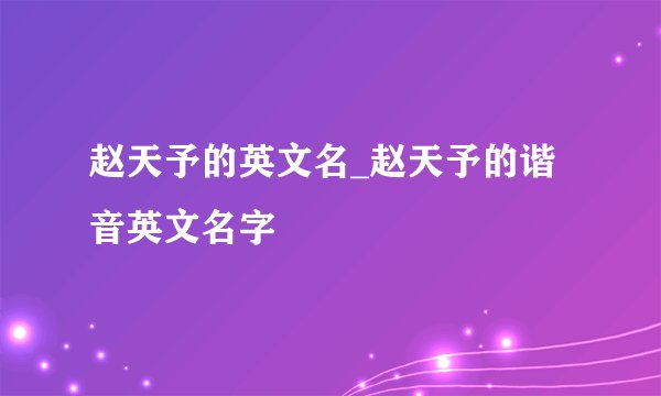 赵天予的英文名_赵天予的谐音英文名字