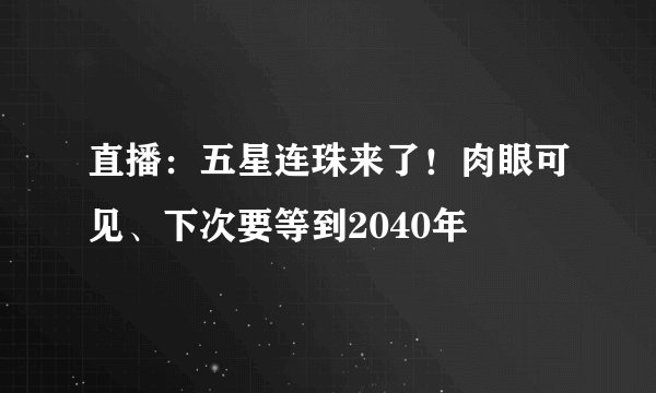 直播：五星连珠来了！肉眼可见、下次要等到2040年