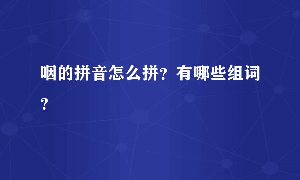 咽的拼音怎么拼？有哪些组词？