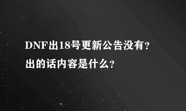 DNF出18号更新公告没有？出的话内容是什么？