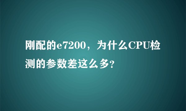 刚配的e7200，为什么CPU检测的参数差这么多？