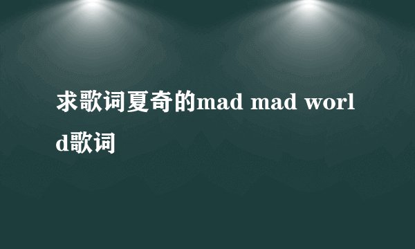 求歌词夏奇的mad mad world歌词