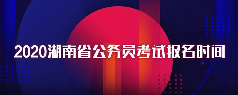 2020湖南省公务员考试报名时间