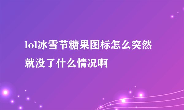 lol冰雪节糖果图标怎么突然就没了什么情况啊