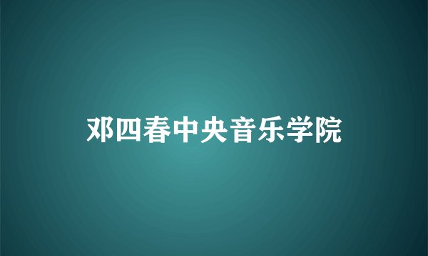 邓四春中央音乐学院