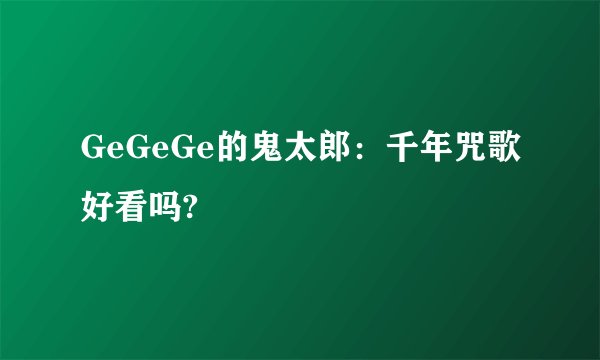 GeGeGe的鬼太郎：千年咒歌好看吗?