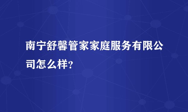 南宁舒馨管家家庭服务有限公司怎么样？