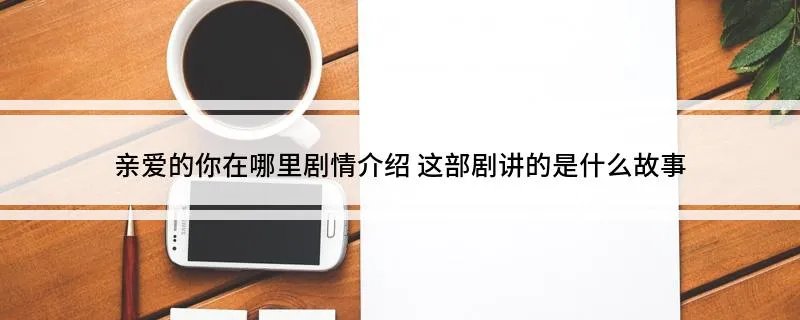 亲爱的你在哪里剧情介绍 这部剧讲的是什么故事