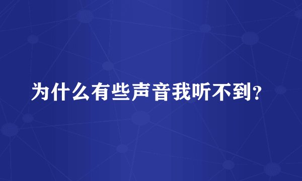 为什么有些声音我听不到？