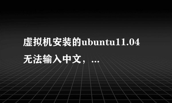 虚拟机安装的ubuntu11.04 无法输入中文，键盘打出来的不知道是什么语言！请告诉高手帮帮忙！