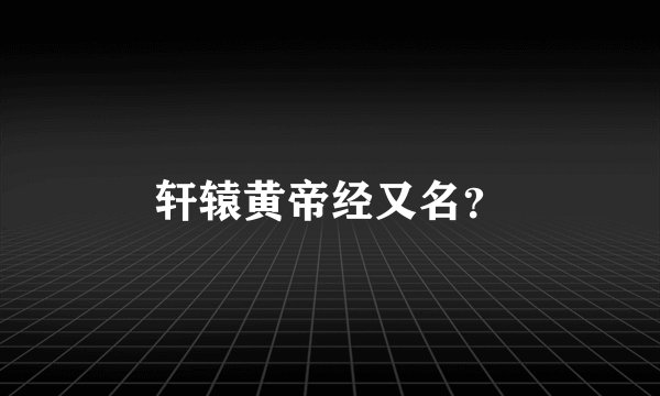 轩辕黄帝经又名？