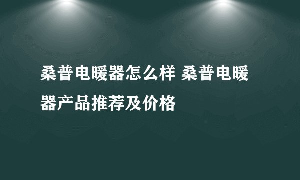 桑普电暖器怎么样 桑普电暖器产品推荐及价格
