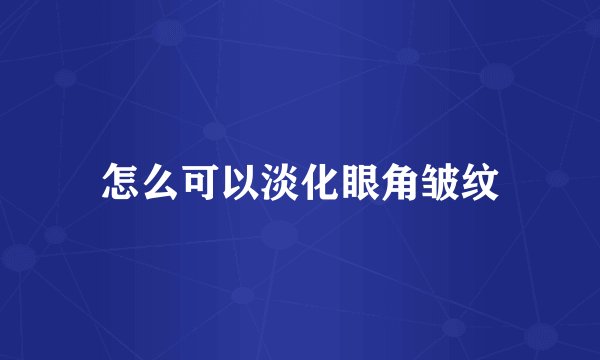 怎么可以淡化眼角皱纹