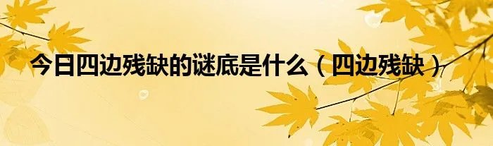 今日四边残缺的谜底是什么（四边残缺）