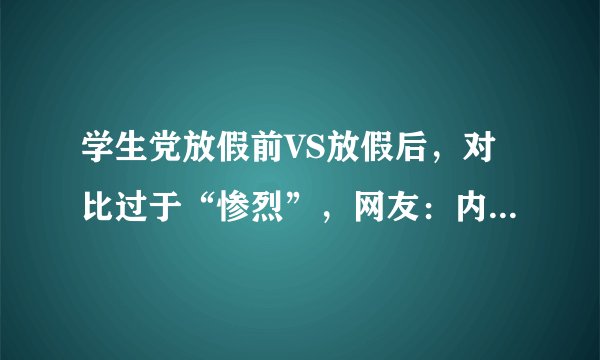 学生党放假前VS放假后，对比过于“惨烈”，网友：内容太真实了