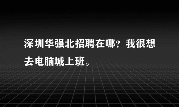 深圳华强北招聘在哪？我很想去电脑城上班。