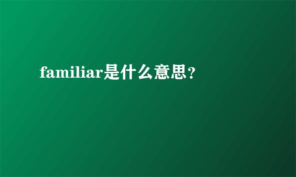 familiar是什么意思？