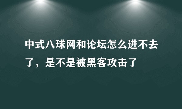 中式八球网和论坛怎么进不去了，是不是被黑客攻击了