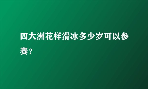 四大洲花样滑冰多少岁可以参赛？