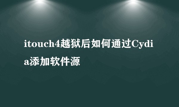 itouch4越狱后如何通过Cydia添加软件源