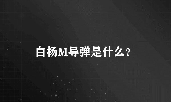 白杨M导弹是什么？