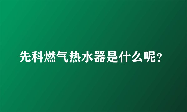 先科燃气热水器是什么呢？